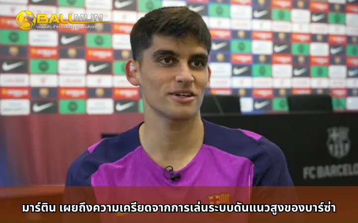 ดูบอลสด มาร์ติน เผยถึงความเครียดจากการเล่นระบบดันแนวสูงของบาร์ซ่า